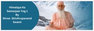 Himalaya Ka Samarpan Yog 1 By Shri Shivkrupanand Swami | आध्यात्मिकता की जीती-जागती धारा